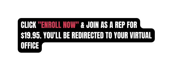 CLICK ENROLL NOW JOIN AS A REP FOR 19 95 YOU LL BE REDIRECTED TO YOUR VIRTUAL OFFICE